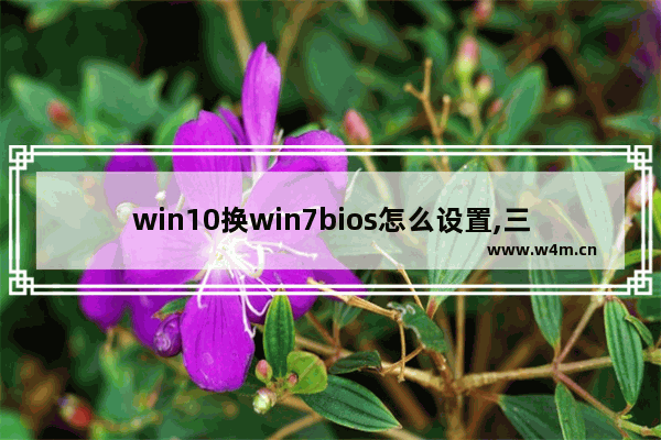 win10换win7bios怎么设置,三星笔记本装win7bios怎么设置