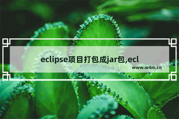 eclipse项目打包成jar包,eclipse把java程序打包jar包