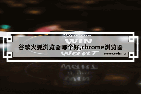 谷歌火狐浏览器哪个好,chrome浏览器和火狐浏览器哪个好