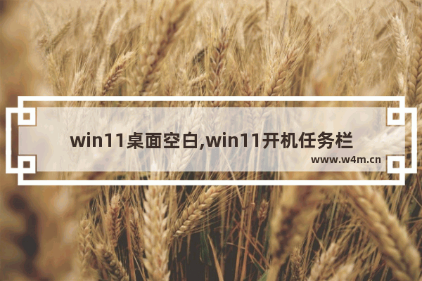 win11桌面空白,win11开机任务栏空白