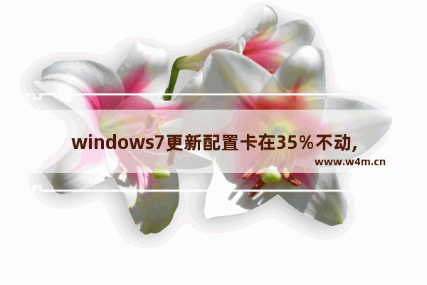 windows7更新配置卡在35%不动,win7配置更新35%进不去电脑