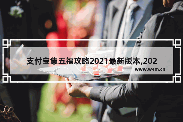 支付宝集五福攻略2021最新版本,2021支付宝集五福最全攻略