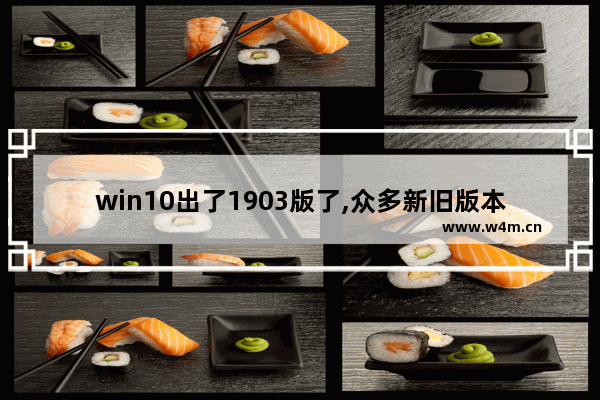 win10出了1903版了,众多新旧版本中哪个好,win101809和1903哪个版本好