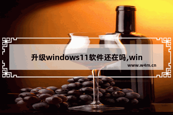 升级windows11软件还在吗,win11更新软件还在吗