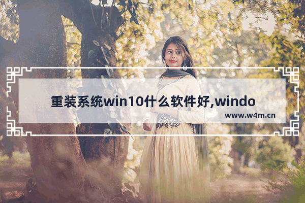 重装系统win10什么软件好,windows10重装系统用什么软件好