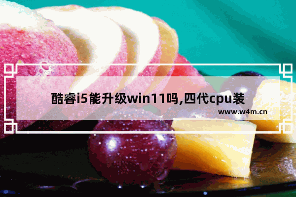 酷睿i5能升级win11吗,四代cpu装win10