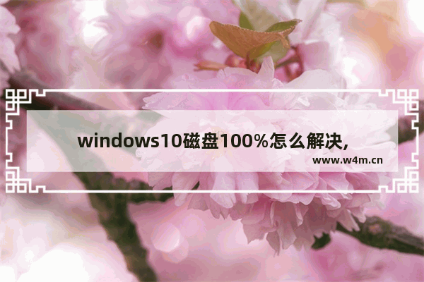 windows10磁盘100%怎么解决,windows10磁盘100% 绝对有效的解决方法