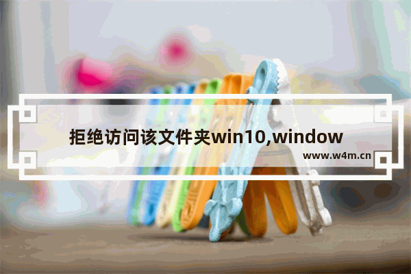 拒绝访问该文件夹win10,windows11拒绝访问