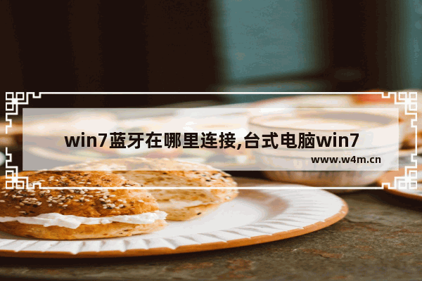 win7蓝牙在哪里连接,台式电脑win7蓝牙在哪里