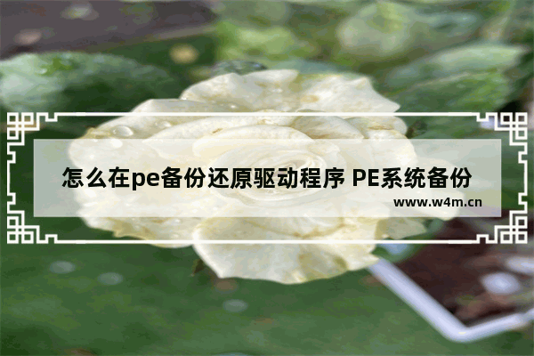 怎么在pe备份还原驱动程序 PE系统备份还原驱动方法