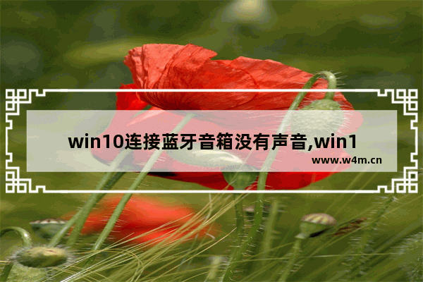 win10连接蓝牙音箱没有声音,win10连上蓝牙耳机声音设备里没有