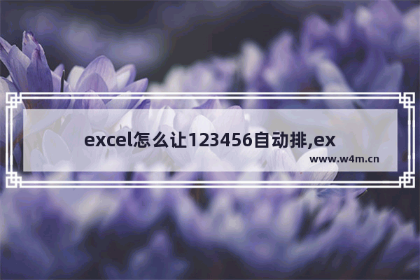 excel怎么让123456自动排,excel怎么排序123456xcel怎么下拉123456