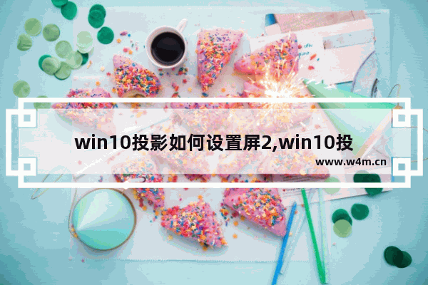 win10投影如何设置屏2,win10投影设置快捷键投屏 扩展