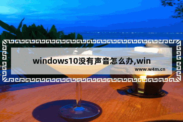 windows10没有声音怎么办,win10系统没有声音怎么回事