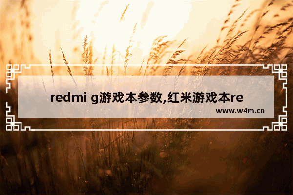 redmi g游戏本参数,红米游戏本redmi g参数