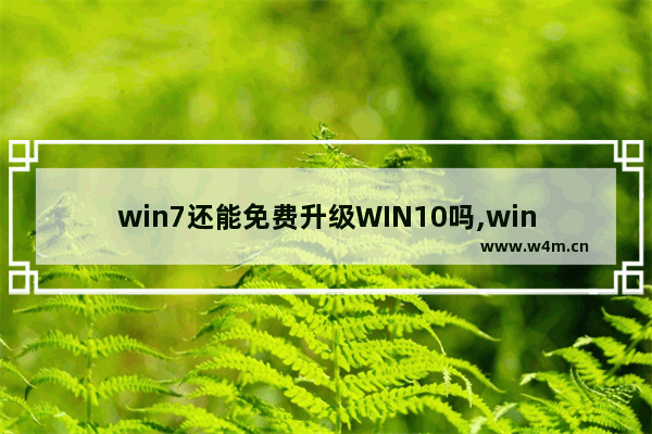 win7还能免费升级WIN10吗,win7怎么升级win10还免费吗