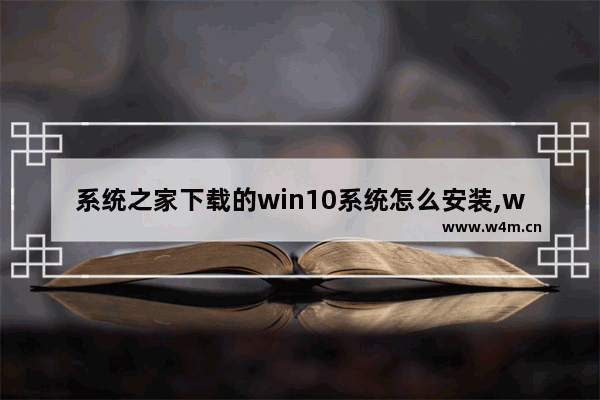 系统之家下载的win10系统怎么安装,win10系统在哪儿下载软件