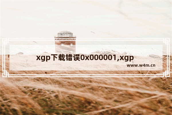 xgp下载错误0x000001,xgp 0x00000001