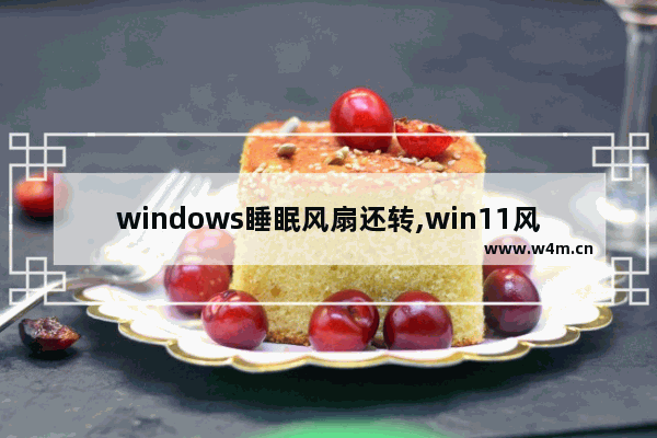 windows睡眠风扇还转,win11风扇一直转