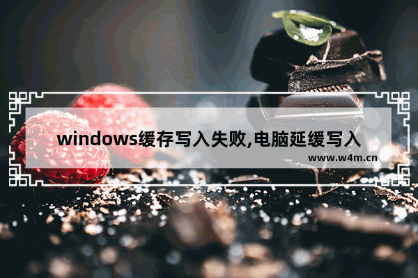 windows缓存写入失败,电脑延缓写入失败