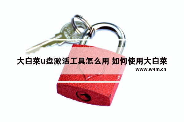 大白菜u盘激活工具怎么用 如何使用大白菜U盘激活工具