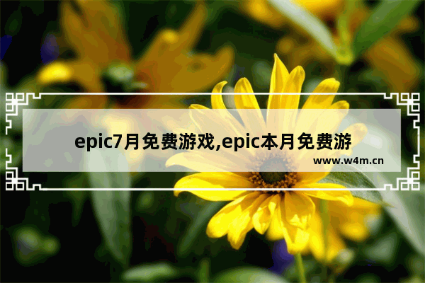 epic7月免费游戏,epic本月免费游戏