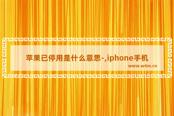 苹果已停用是什么意思-,iphone手机显示iphone已停用是什么意思