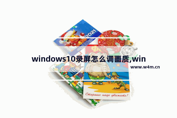 windows10录屏怎么调画质,win10自带录屏怎么改帧率