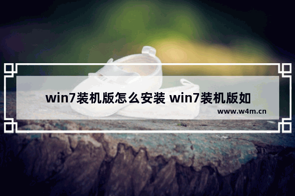 win7装机版怎么安装 win7装机版如何安装？