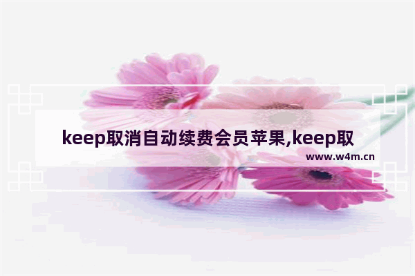 keep取消自动续费会员苹果,keep取消自动续费会员当月还能使用吗