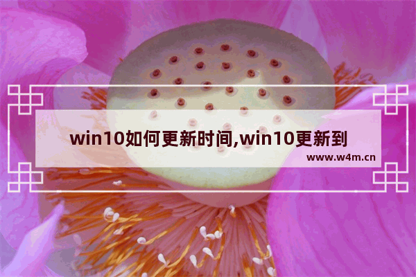 win10如何更新时间,win10更新到什么时候