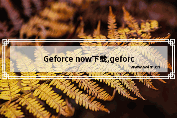 Geforce now下载,geforce now 百科