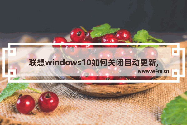 联想windows10如何关闭自动更新,联想win10系统关闭更新