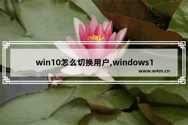 win10怎么切换用户,windows10用户切换