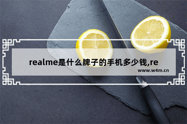 realme是什么牌子的手机多少钱,realme是什么牌子的手机啊