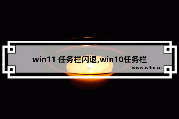 win11 任务栏闪退,win10任务栏设置闪退