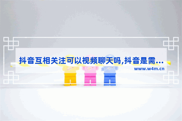 抖音互相关注可以视频聊天吗,抖音是需要互相关注才可以聊天吗