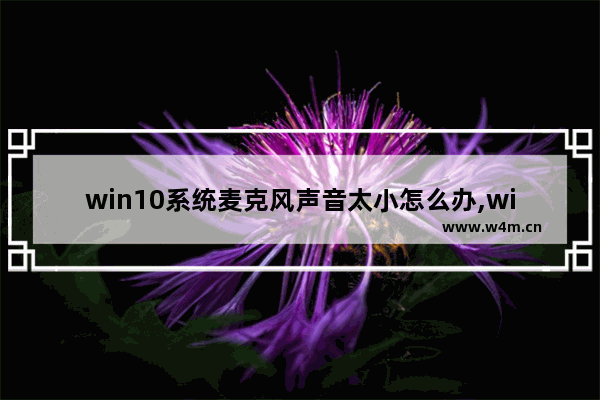 win10系统麦克风声音太小怎么办,win10麦克风声音很小