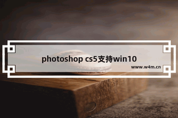 photoshop cs5支持win10吗,photoshop cs12