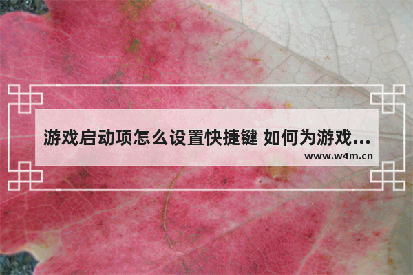 游戏启动项怎么设置快捷键 如何为游戏设置启动项快捷键