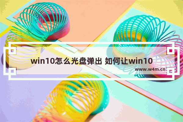 win10怎么光盘弹出 如何让win10光驱弹出？