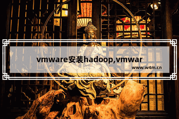 vmware安装hadoop,vmware搭建hadoop集群