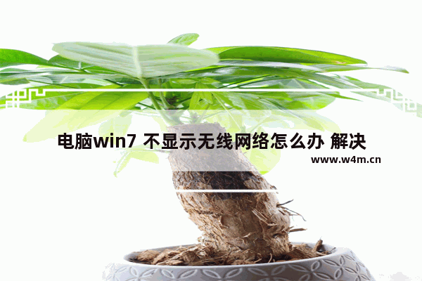 电脑win7 不显示无线网络怎么办 解决电脑无法显示无线网络的方法