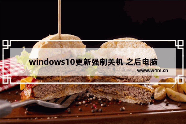 windows10更新强制关机 之后电脑无法启动,win10更新后无法正常关机