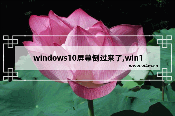 windows10屏幕倒过来了,win10屏幕倒了怎么办