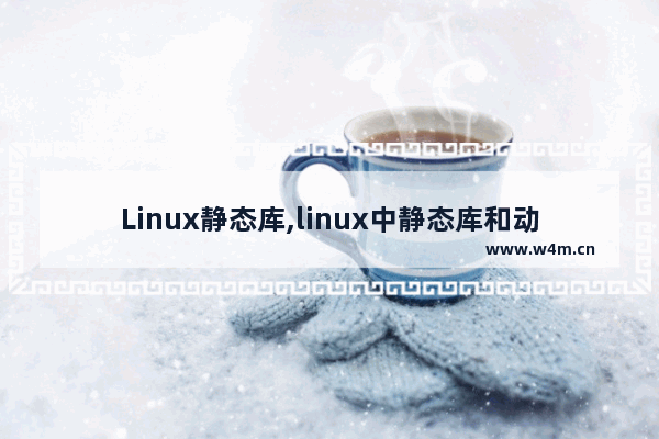 Linux静态库,linux中静态库和动态库的区别