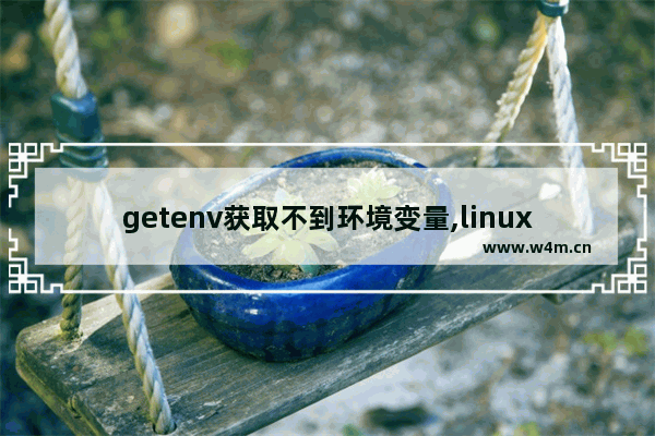 getenv获取不到环境变量,linux设置环境变量setenv