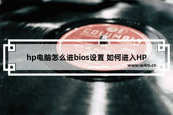 hp电脑怎么进bios设置 如何进入HP电脑BIOS设置？