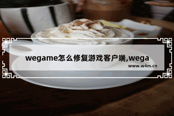 wegame怎么修复游戏客户端,wegame怎么修复游戏语音