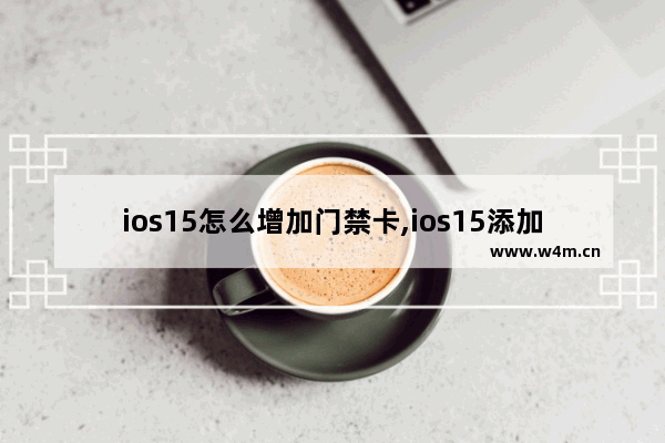 ios15怎么增加门禁卡,ios15添加门禁卡